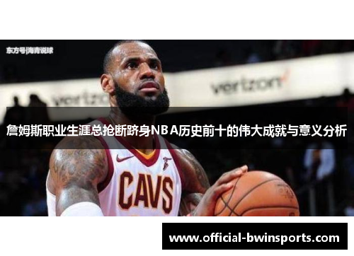 詹姆斯职业生涯总抢断跻身NBA历史前十的伟大成就与意义分析