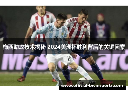 梅西助攻技术揭秘 2024美洲杯胜利背后的关键因素