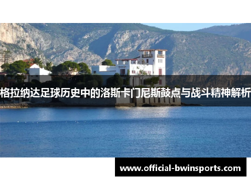 格拉纳达足球历史中的洛斯卡门尼斯鼓点与战斗精神解析