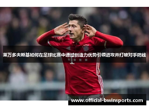 莱万多夫斯基如何在足球比赛中通过创造力优势引领进攻并打破对手防线