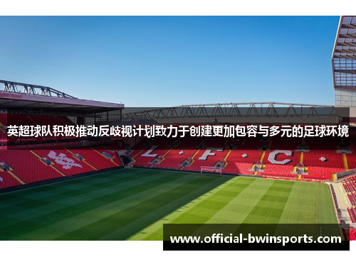 英超球队积极推动反歧视计划致力于创建更加包容与多元的足球环境