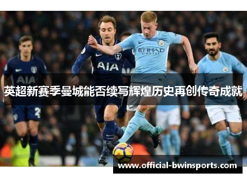 英超新赛季曼城能否续写辉煌历史再创传奇成就
