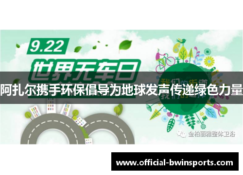 阿扎尔携手环保倡导为地球发声传递绿色力量