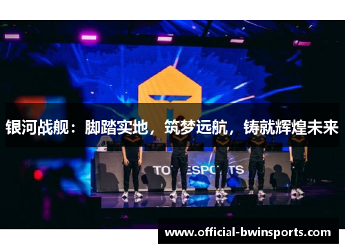 银河战舰：脚踏实地，筑梦远航，铸就辉煌未来