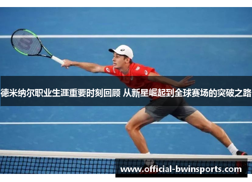 德米纳尔职业生涯重要时刻回顾 从新星崛起到全球赛场的突破之路