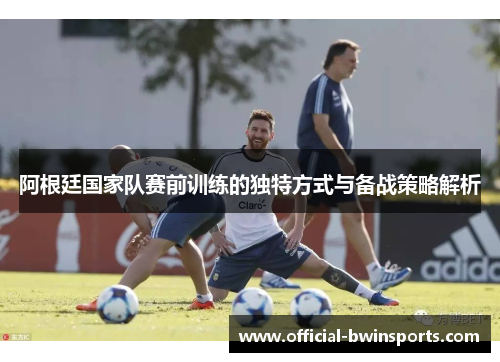 阿根廷国家队赛前训练的独特方式与备战策略解析