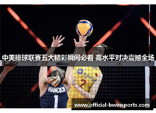 中美排球联赛五大精彩瞬间必看 高水平对决震撼全场
