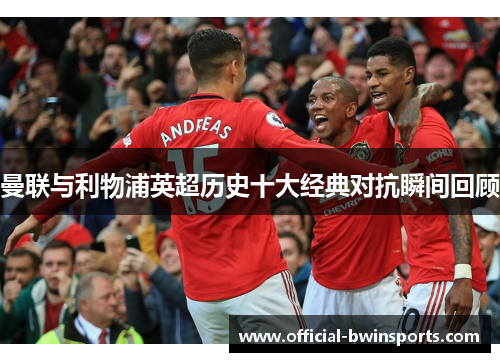 曼联与利物浦英超历史十大经典对抗瞬间回顾