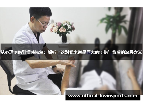 从心理创伤到情感恢复：解析‘这对我来说是巨大的创伤’背后的深层含义