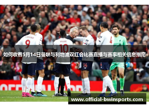 如何收看5月14日曼联与利物浦双红会比赛直播与赛事相关信息指南