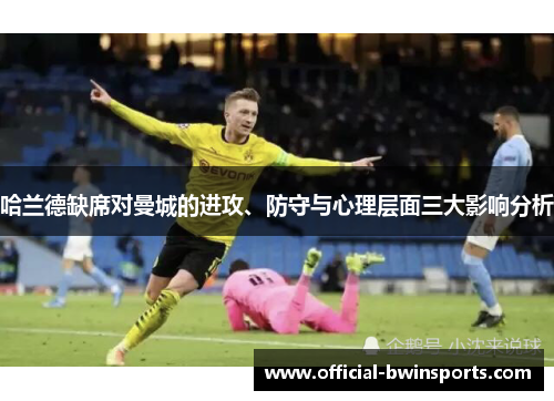 哈兰德缺席对曼城的进攻、防守与心理层面三大影响分析