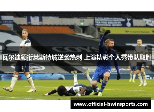瓦尔迪领衔莱斯特城逆袭热刺 上演精彩个人秀带队取胜