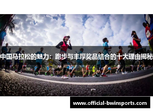 中国马拉松的魅力：跑步与丰厚奖品结合的十大理由揭秘