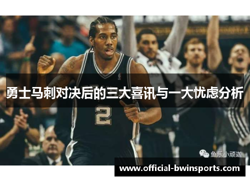 勇士马刺对决后的三大喜讯与一大忧虑分析