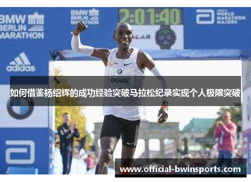 如何借鉴杨绍辉的成功经验突破马拉松纪录实现个人极限突破