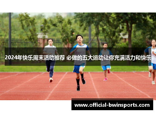2024年快乐周末活动推荐 必做的五大运动让你充满活力和快乐