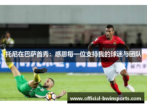 托尼在巴萨首秀：感恩每一位支持我的球迷与团队