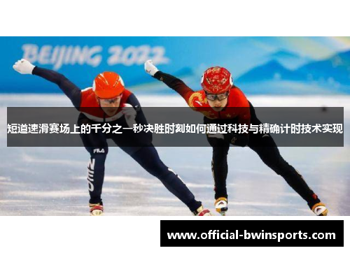 短道速滑赛场上的千分之一秒决胜时刻如何通过科技与精确计时技术实现
