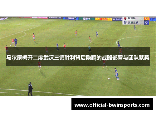 马尔康梅开二度武汉三镇胜利背后隐藏的战略部署与团队默契