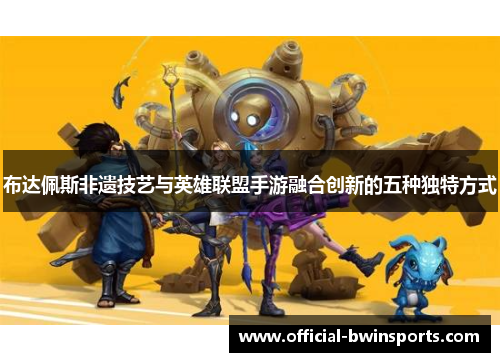 布达佩斯非遗技艺与英雄联盟手游融合创新的五种独特方式