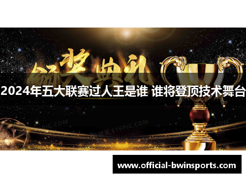 2024年五大联赛过人王是谁 谁将登顶技术舞台