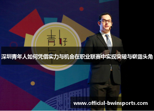 深圳青年人如何凭借实力与机会在职业联赛中实现突破与崭露头角