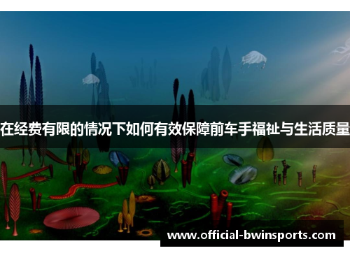 在经费有限的情况下如何有效保障前车手福祉与生活质量