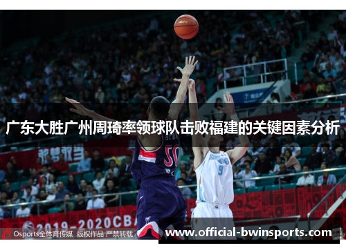 广东大胜广州周琦率领球队击败福建的关键因素分析