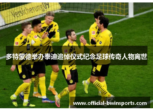 多特蒙德举办泰迪追悼仪式纪念足球传奇人物离世