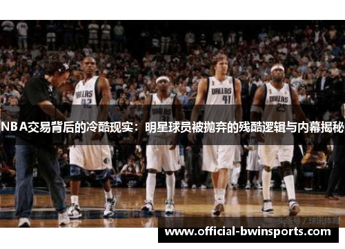 NBA交易背后的冷酷现实：明星球员被抛弃的残酷逻辑与内幕揭秘