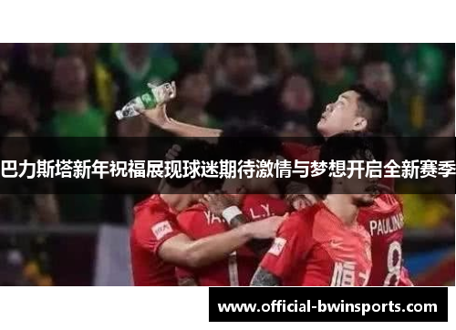 巴力斯塔新年祝福展现球迷期待激情与梦想开启全新赛季