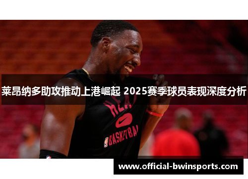 莱昂纳多助攻推动上港崛起 2025赛季球员表现深度分析
