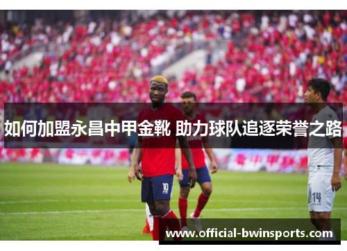 如何加盟永昌中甲金靴 助力球队追逐荣誉之路