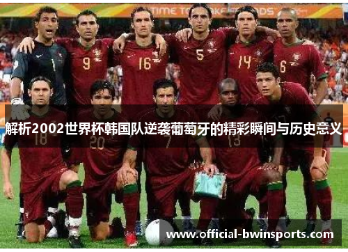 解析2002世界杯韩国队逆袭葡萄牙的精彩瞬间与历史意义