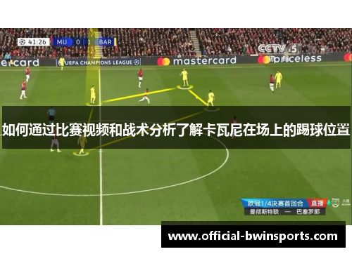 如何通过比赛视频和战术分析了解卡瓦尼在场上的踢球位置