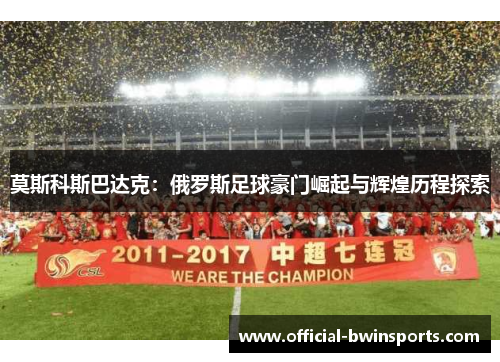 莫斯科斯巴达克：俄罗斯足球豪门崛起与辉煌历程探索