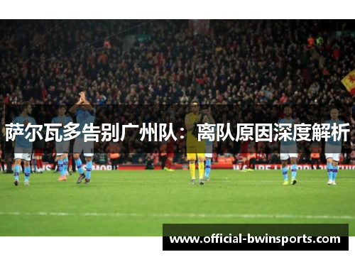萨尔瓦多告别广州队：离队原因深度解析